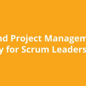 Agile and Project Management Mastery for Scrum Leaders