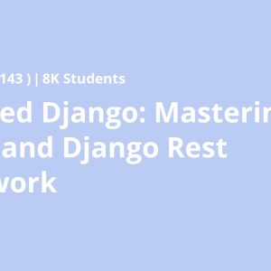 Advanced Django: Mastering Django and Django Rest Framework