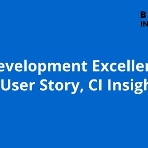 Agile Development Excellence: Scrum, User Story, CI Insight