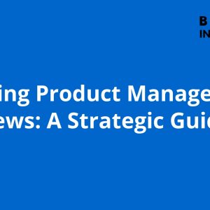 Mastering Product Management Interviews: A Strategic Guide
